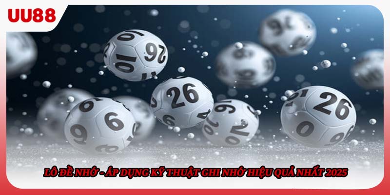 Lô Đề Nhớ - Áp Dụng Kỹ Thuật Ghi Nhớ Hiệu Quả Nhất 2025