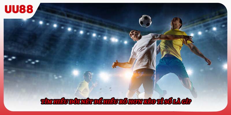 Tìm hiểu đôi nét để hiểu rõ hơn kèo tỉ số là gì?