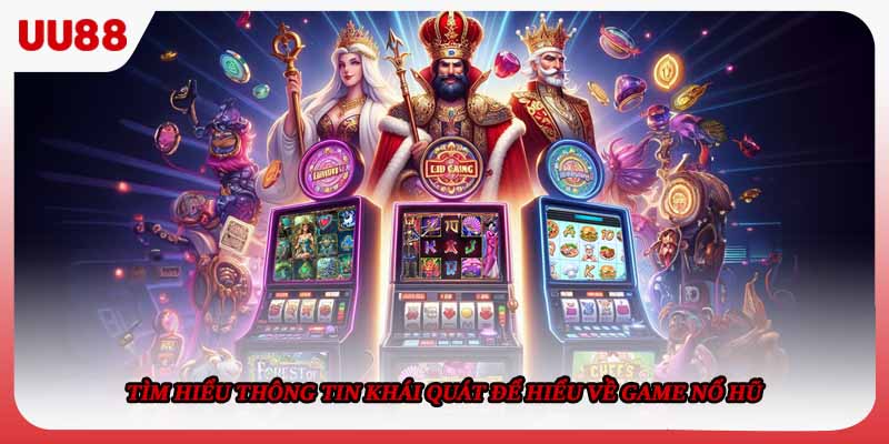Tìm hiểu thông tin khái quát để hiểu về game nổ hũ